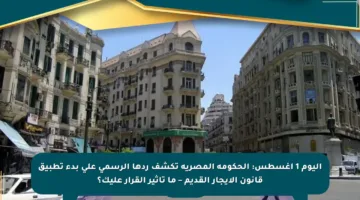 اليوم 1 أغسطس: الحكومة المصرية تكشف ردها الرسمي على بدء تطبيق قانون الإيجار القديم – ما تأثير القرار عليك؟